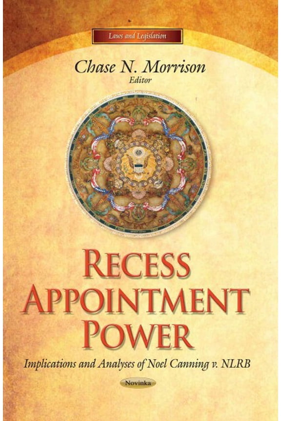 Recess Appointment Power : Implications and Analyses of Noel Canning v. NLRB