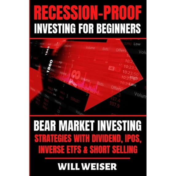 Recession-Proof investing for beginners: Bear Market Investing Strategies with Dividend, IPOs, Inverse ETFs & Short , (Paperback)