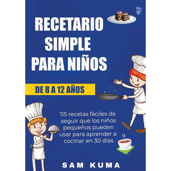 Recetario Simple para Nios de 8 a 12 Aos: 115 recetas fciles de seguir que los nios pequeos pueden usar para aprend, (Paperback)