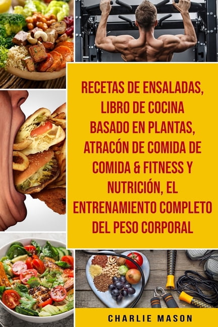 Recetas De Ensaladas & Libro De Cocina Basado En Plantas & Atracón De Comida De Comida & Fitness Y Nutrición & El Entrenamiento Completo Del Peso Corporal (Paperback)