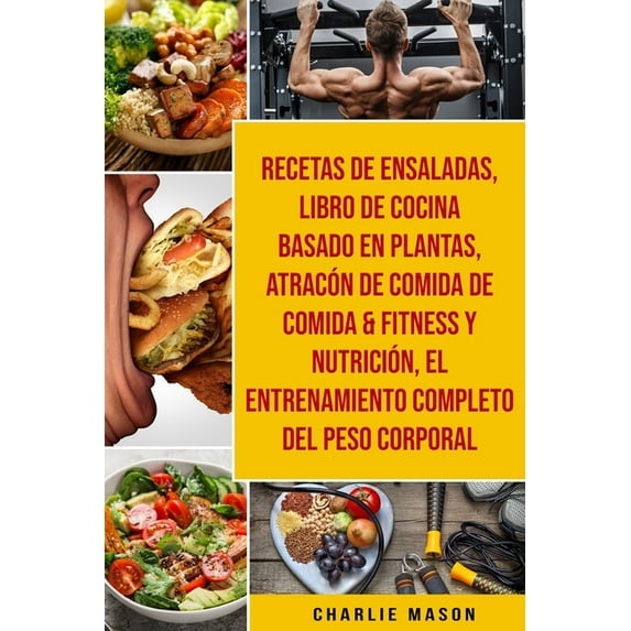 Recetas De Ensaladas & Libro De Cocina Basado En Plantas & Atracón De Comida De Comida & Fitness Y Nutrición & El Entrenamiento Completo Del Peso Corporal (Paperback)