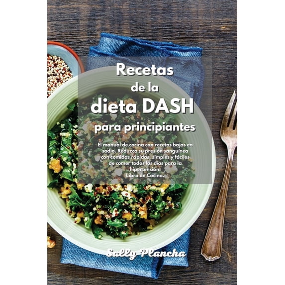 Recetas de la Dieta Dash para principiantes: Libro de cocina de la Dieta Dash para una alimentación baja en sodio. Reduzca su presión arterial con comidas rápidas y fáciles para prevenir la hipertensi