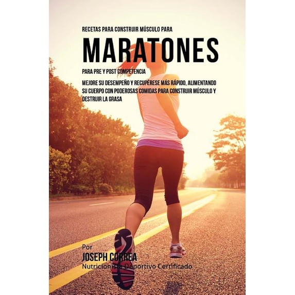 Recetas para Construir Musculo para Maratones, para Pre y Post Competencia: Mejore su desempeno y recuperese mas rapido, alimentando su cuerpo con poderosas comidas para construir musculo y destruir l