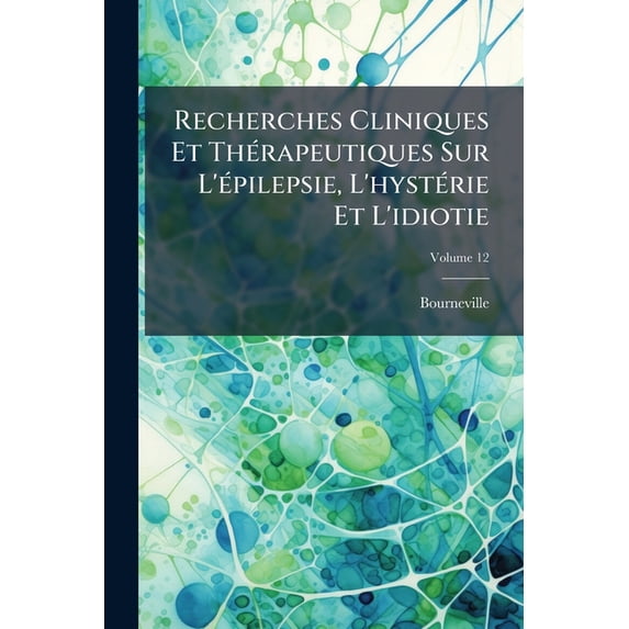 Recherches Cliniques Et Thérapeutiques Sur L'épilepsie, L'hystérie Et L'idiotie; Volume 12 (Paperback)