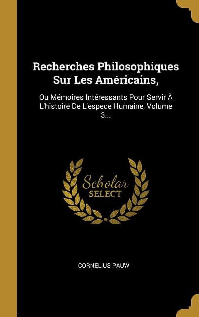 Recherches Philosophiques Sur Les Américains,: Ou Mémoires Intéressants Pour Servir À L'histoire De L'espece Humaine, Volume 3... (Hardcover)