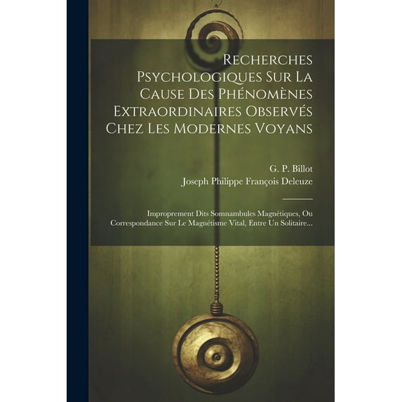 Recherches Psychologiques Sur La Cause Des Phénomènes Extraordinaires Observés Chez Les Modernes Voyans: Improprement Dits Somnambules Magnétiques, Ou Correspondance Sur Le Magnétisme Vital, Entre Un