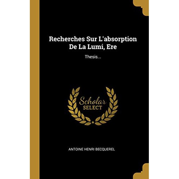 Recherches Sur Labsorption De La Lumi, Ere: Thesis. French Edition Paperback 0341368644 9780341368649 Antoine Henri Becquerel