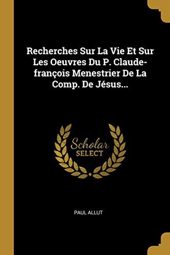 Recherches Sur La Vie Et Sur Les Oeuvres Du P. Claude-franois Menestrier De La Comp. De Jsus. French Edition Paperback 1011243660 9781011243662 Paul Allut
