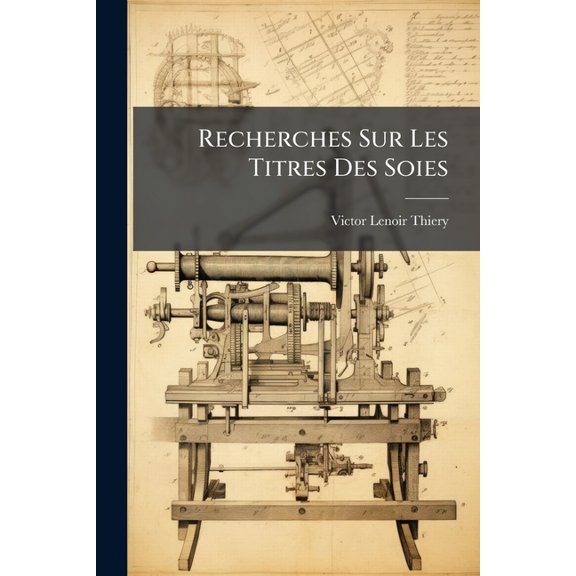 Recherches Sur Les Titres Des Soies : Mthode Base Sur Le Calcul Pour Dterminer Dans Les toffes Les Titres D'aprs La Force Indique Par Le Poids Et La Force D'aprs Les Titres... (Paperback)