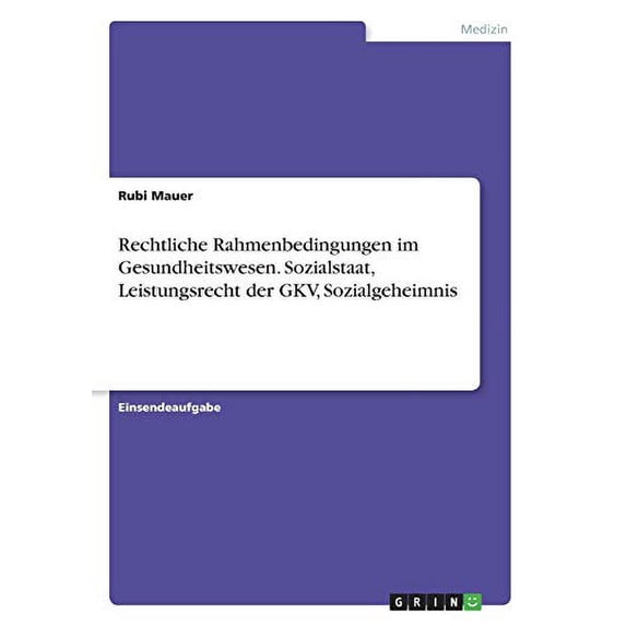 Rechtliche Rahmenbedingungen im Gesundheitswesen. Sozialstaat, Leistungsrecht der GKV, Sozialgeheimnis German Edition Paperback 3668347468 9783668347465 Rubi Mauer
