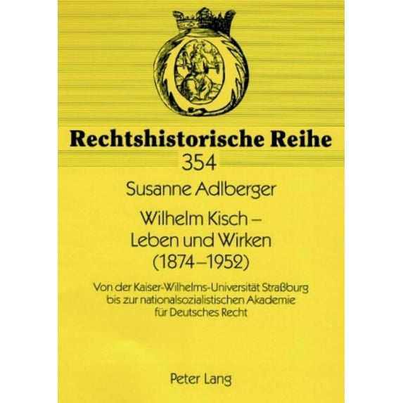 Rechtshistorische Reihe: Wilhelm Kisch - Leben und Wirken (1874-1952): Von der Kaiser-Wilhelms-Universitaet Straßburg bis zur nationalsozialistischen Akademie fuer Deutsches Recht (Paperback)