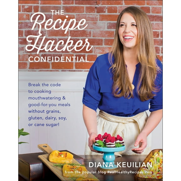The Recipe Hacker Confidential : Break the Code to Cooking Mouthwatering & Good-For-You Meals without Grains, Gluten, Dairy, Soy, or Cane Sugar (Paperback)