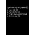 thumbnail image 1 of Recipe For Iced Coffee 1. Have Kids 2. Make Coffee 3. Forget You Made Coffee 4. Drink It Cold: The Best Recipe To Make Ice Coffee Is To Have Kids. Kids Will Help You To Make Iced Coffee. Only Mom Will, 1 of 1