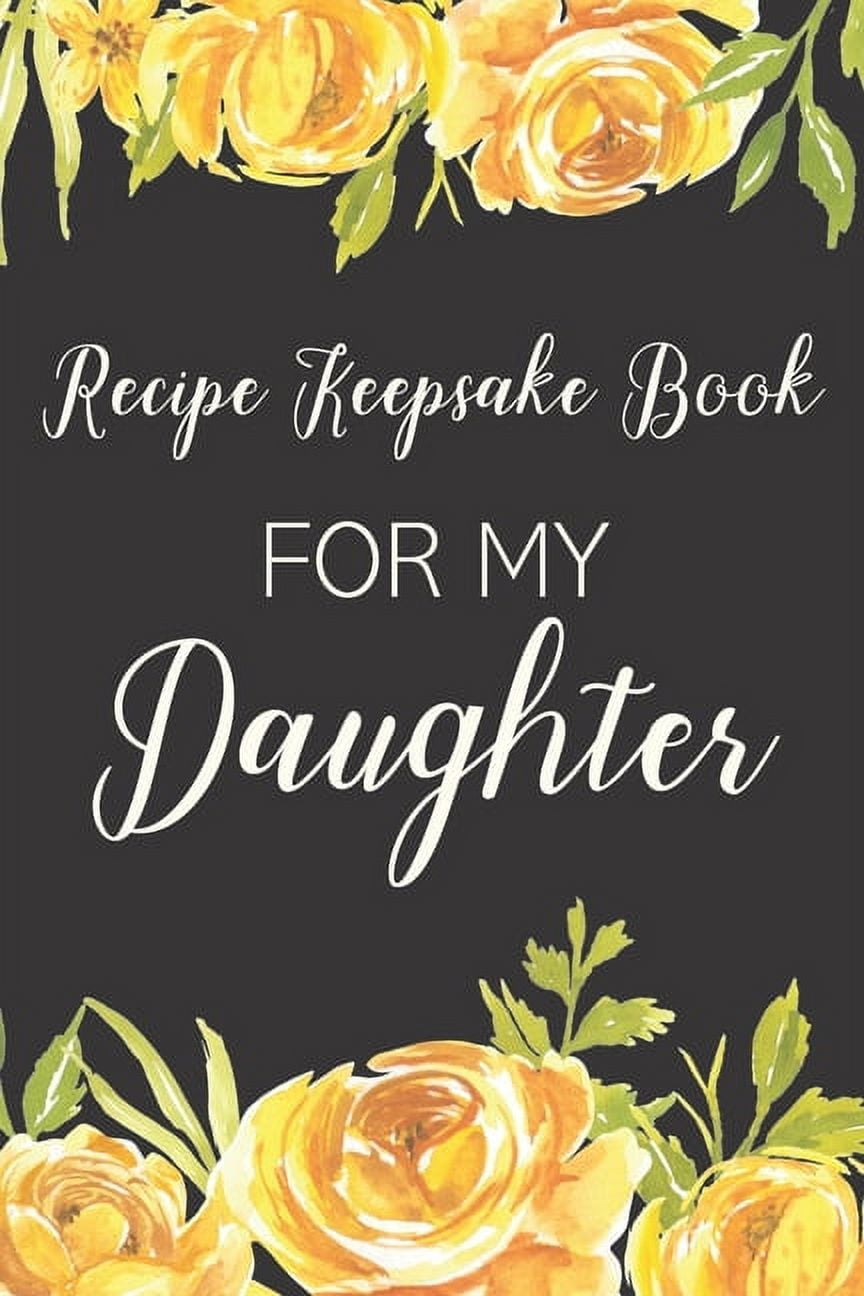 Recipe Keepsake Book For My Daughter Treasured Family Recipes to Pass Down to the Next