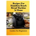 thumbnail image 1 of Recipes For Hamilton Beach Bread Machine At Home: Guides For Beginners: Hamilton Beach Bread Machine Ideas To Bake Bread, (Paperback), 1 of 1