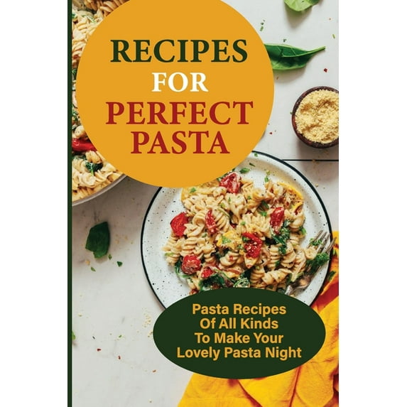 Recipes For Perfect Pasta: Pasta Recipes Of All Kinds To Make Your Lovely Pasta Night: Delicious Homemade Pasta Recipes (Paperback)