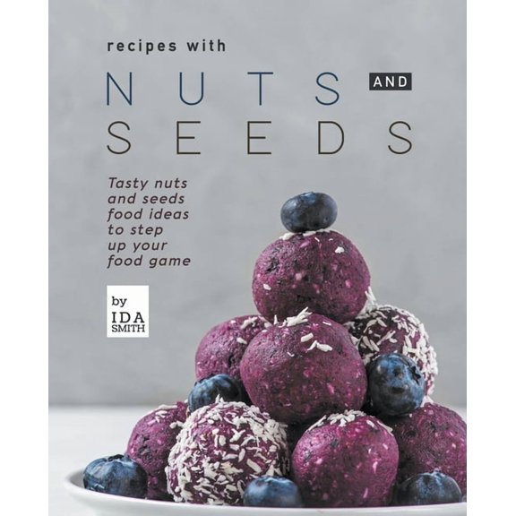 Recipes with Nuts and Seeds: Tasty nuts and seeds food ideas to step up your food game, (Paperback)