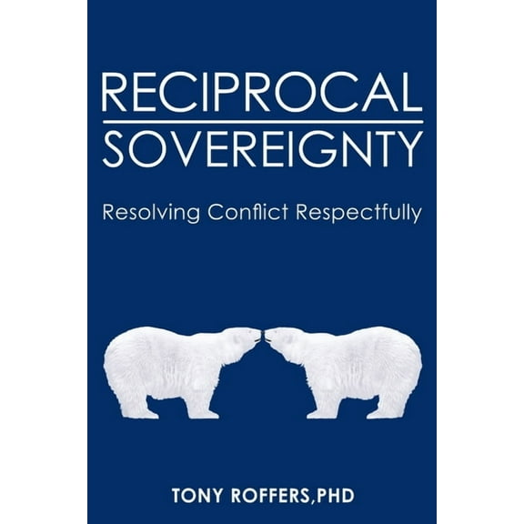 Reciprocal Sovereignty: Resolving Conflict Respectfully Paperback Tony Roffers PhD