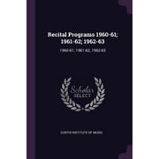 Recital Programs 1960-61; 1961-62; 1962-63 1960-61; 1961-62; 1962-63 Paperback
