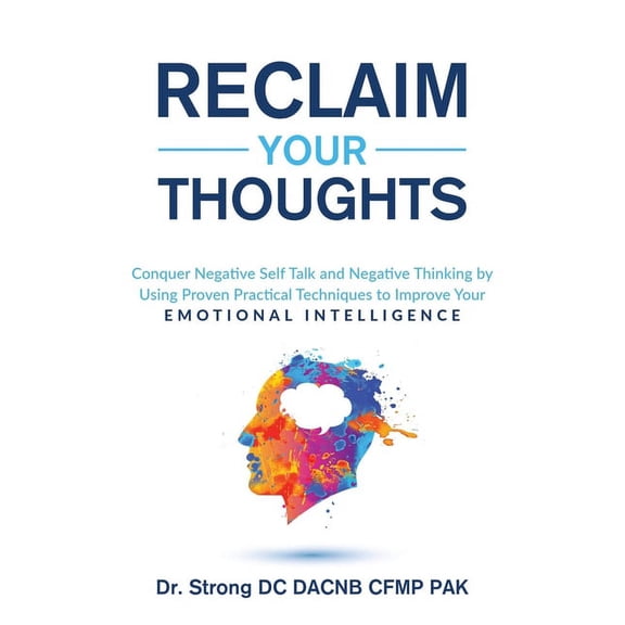 Reclaim Your Thoughts : Conquer Negative Self Talk and Negative Thinking by Using Proven Practical Techniques to Improve Your Emotional Intelligence (Paperback)