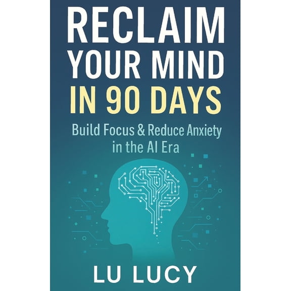 Reclaim Your Mind in 90 Days: Build Focus & Reduce Anxiety in the AI Era, (Paperback)
