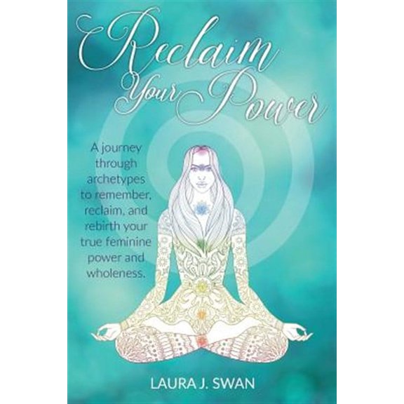 Reclaim Your Power: A journey through archetypes to remember, reclaim, and rebirth your true (Paperback) by Laura J Swan