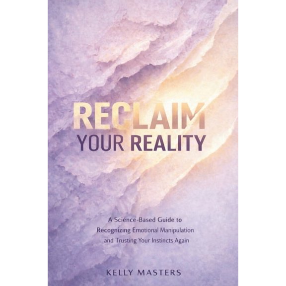 Reclaim Your Reality: A Science-Based Guide to Recognizing Emotional Manipulation and Trusting Your Instincts Again, (Paperback)
