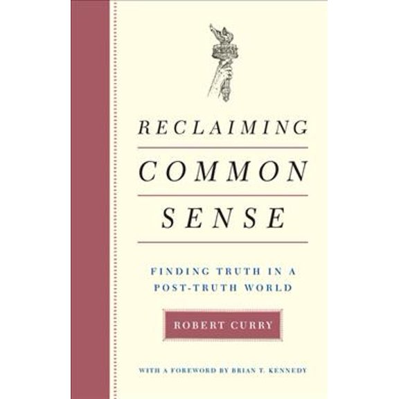 Reclaiming Common Sense: Finding Truth in a Post-Truth World (Hardcover) by Robert Curry, Brian T Kennedy
