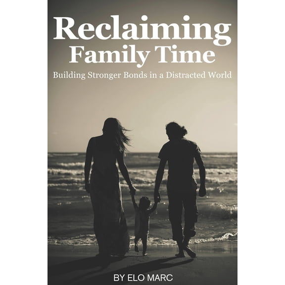 Reclaiming Family Time: Building Stronger Bonds in a Distracted World, (Paperback)