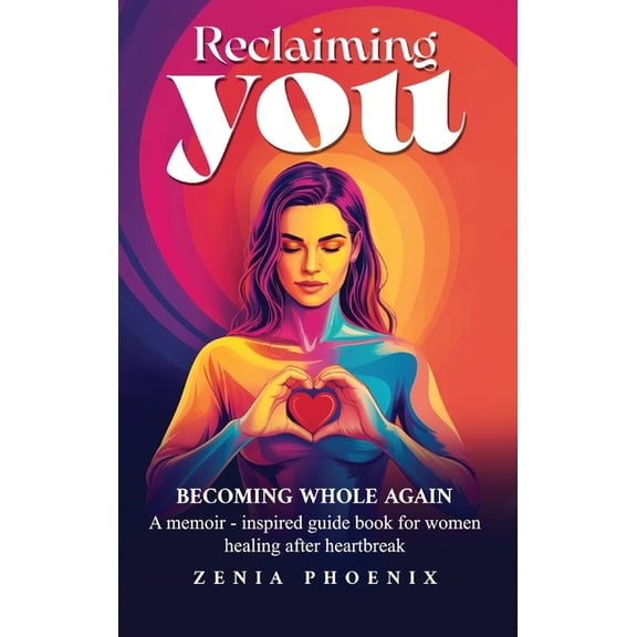 Reclaiming You: BECOMING WHOLE AGAIN: A memoir-inspired guidebook for women healing after heartbreak, (Hardcover)