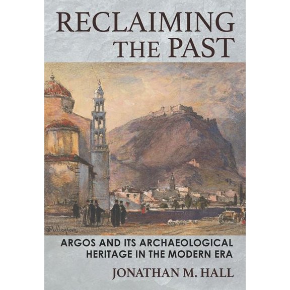 Reclaiming the Past: Argos and Its Archaeological Heritage in the Modern Era, (Hardcover)