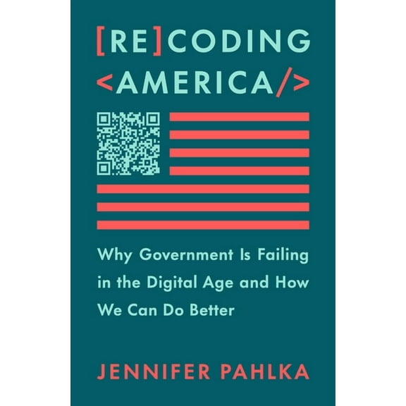 Recoding America : Why Government Is Failing in the Digital Age and How We Can Do Better (Hardcover)