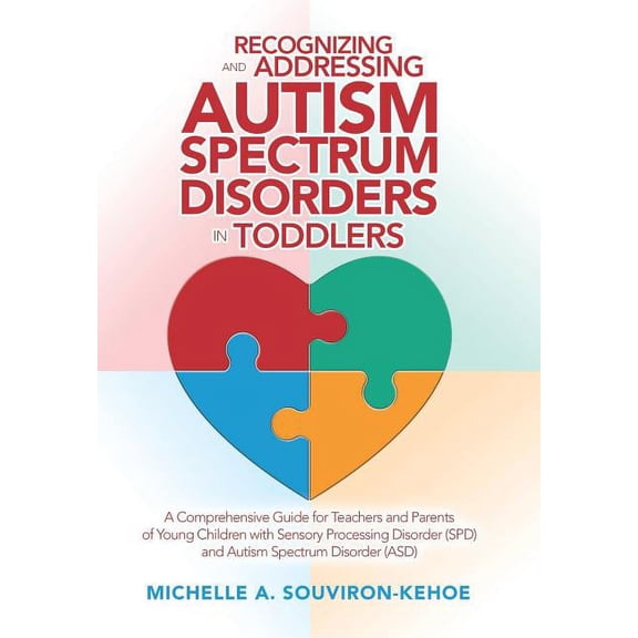 Recognizing and Addressing Autism Spectrum Disorders in Toddlers: A Comprehensive Guide for Teachers and Parents of Young Children with Sensory Processing Disorder (Spd) and Autism Spectrum Disorder (
