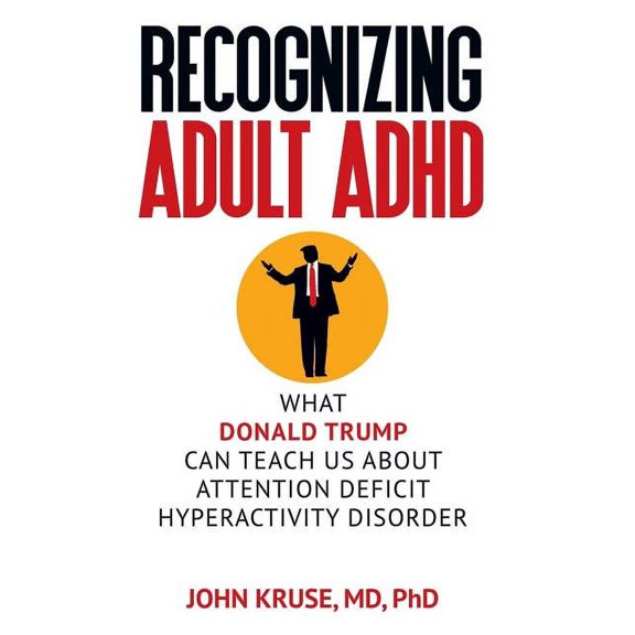 Recognizing Adult ADHD: What Donald Trump Can Teach Us About Attention Deficit Hyperactivity Disorder, (Hardcover)