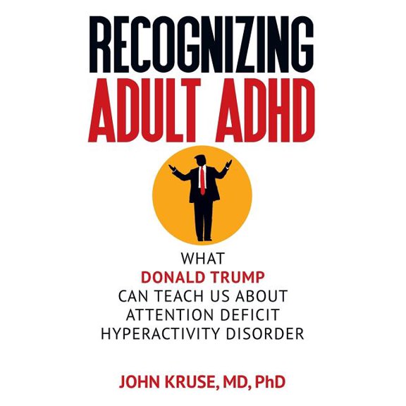 Recognizing Adult ADHD: What Donald Trump Can Teach Us About Attention Deficit Hyperactivity Disorder, (Paperback)