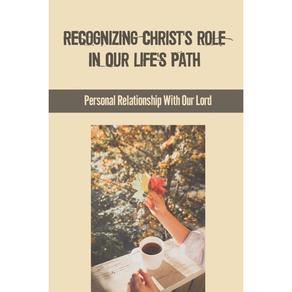 Recognizing Christ's Role In Our Life's Path: Personal Relationship With Our Lord: Believe In God Words, (Paperback)