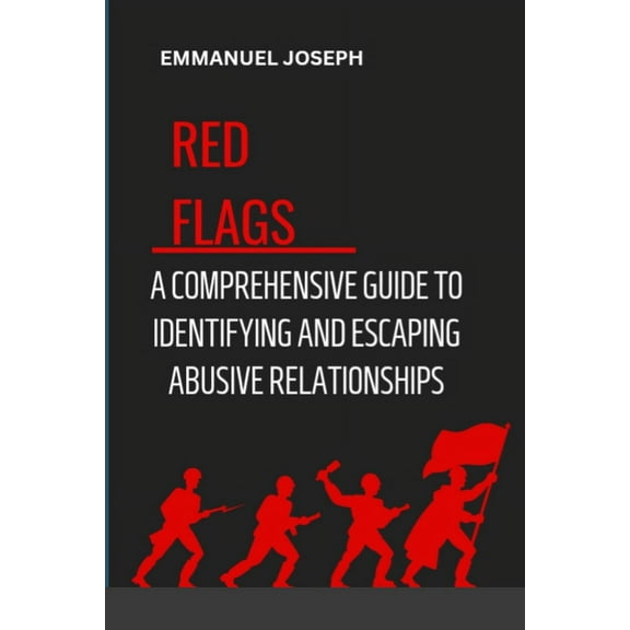 Recognizing the Red Flags: A Comprehensive Guide to Identifying and Escaping Abusive Relationships, (Paperback)