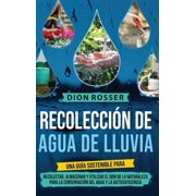 Recolecci n de agua de lluvia Una gu a sostenible para recolectar, almacenar y utilizar el don de la naturaleza para la, Hardcover
