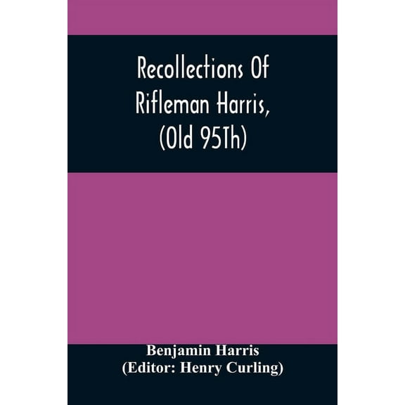 Recollections Of Rifleman Harris, (Old 95Th) With Anecdotes Of His Officers And His Comrads, (Paperback)