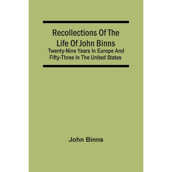 Recollections Of The Life Of John Binns; Twenty-Nine Years In Europe And Fifty-Three In The United States, (Paperback)