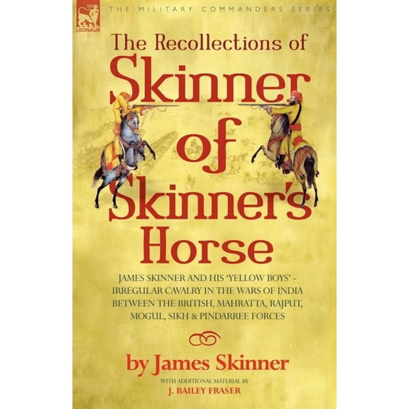 The Recollections of Skinner of Skinner's Horse - James Skinner and His 'Yellow Boys' - Irregular Cavalry in the Wars of, (Paperback)