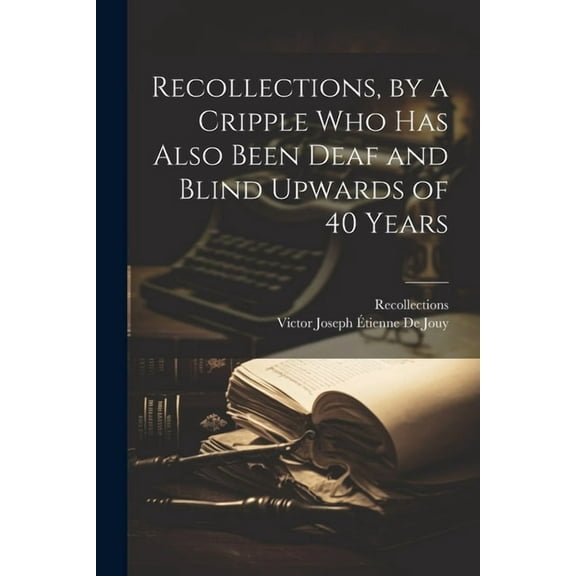 Recollections, by a Cripple Who Has Also Been Deaf and Blind Upwards of 40 Years (Paperback)