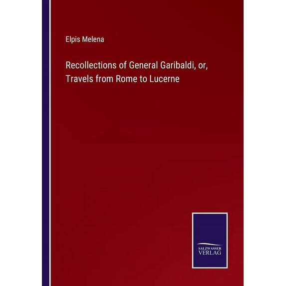 Recollections of General Garibaldi, or, Travels from Rome to Lucerne