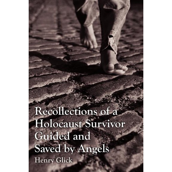 Recollections of a Holocaust Survivor Guided and Saved by Angels (Paperback) by Henry Glick