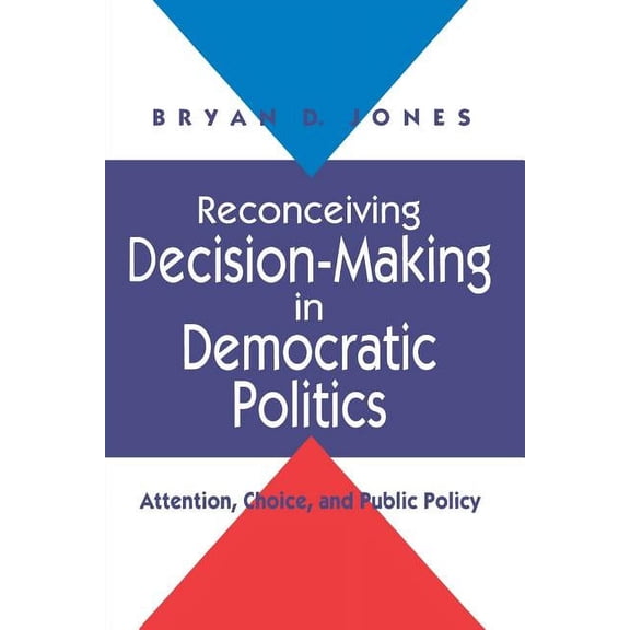 Reconceiving Decision-Making in Democratic Politics : Attention, Choice, and Public Policy (Paperback)