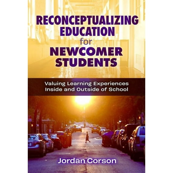 Reconceptualizing Education for Newcomer Students: Valuing Learning Experiences Inside and Outside of School (Paperback)