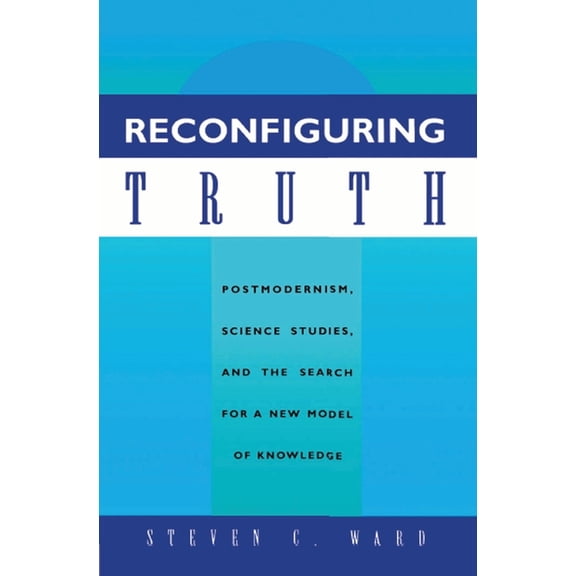 Reconfiguring Truth: Postmodernism, Science Studies, and the Search for a New Model of Knowledge, (Paperback)
