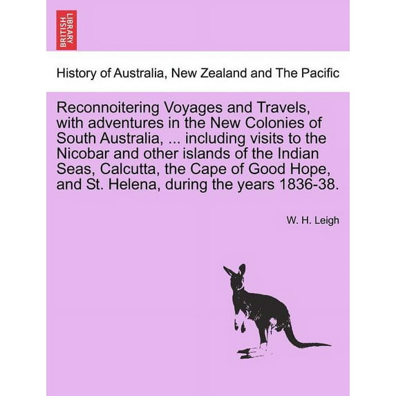 Reconnoitering Voyages and Travels, with Adventures in the New Colonies of South Australia, ... Including Visits to the Nicobar and Other Islands of the Indian Seas, Calcutta, the Cape of Good Hope, a