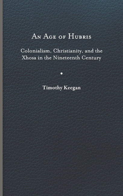Reconsiderations in Southern African History: An Age of Hubris : Colonialism, Christianity, and the Xhosa in the Nineteenth Century (Hardcover)