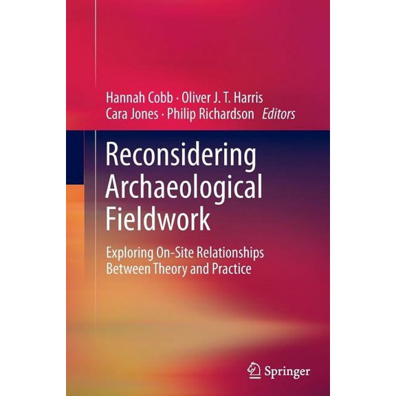 Reconsidering Archaeological Fieldwork: Exploring On-Site Relationships Between Theory and Practice, (Paperback)